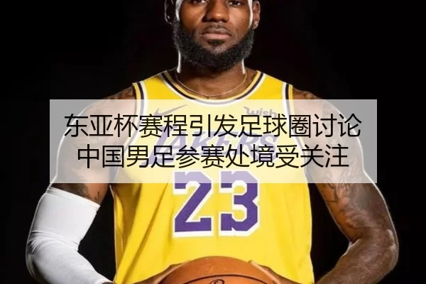 东亚杯赛程引发足球圈讨论 中国男足参赛处境受关注